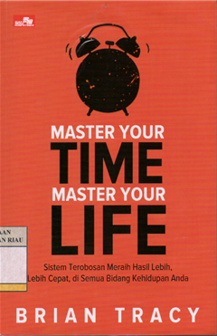 Master your time master you life : sistem terobosan meraih hasil lebih, lebih cepat, di semua bidang kehidupan anda